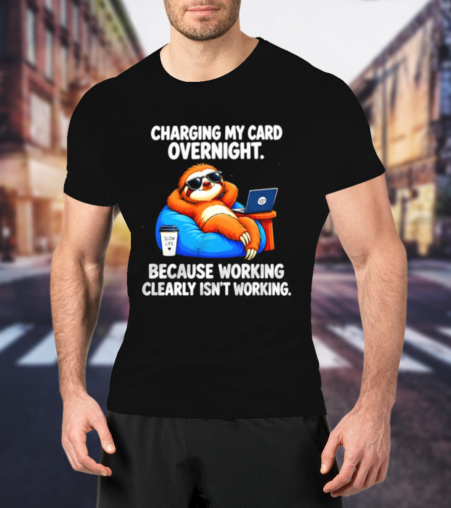 Charging My Card Overnight Sloth With Laptop Because Working Clearly Isn't Working T-Shirt