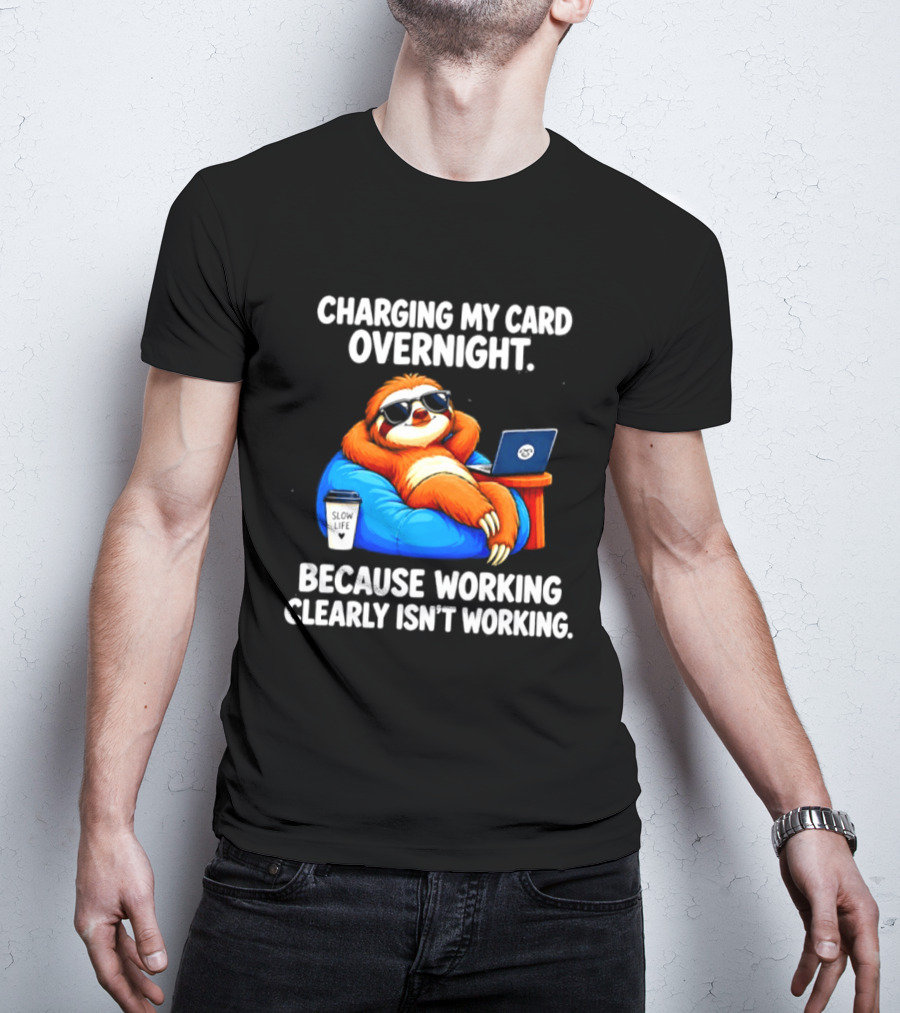 Charging My Card Overnight Sloth With Laptop Because Working Clearly Isn't Working T-Shirt