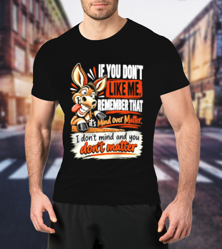 If You Don't Like Me Remember That It's Mind Over Matter Don't Matter Donkey T-Shirt