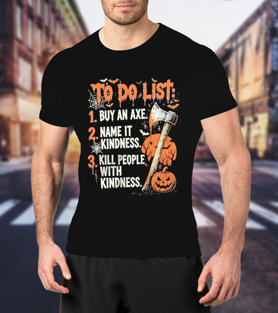 To Do List Buy An Axe Name It Kindness Kill People With Kindness Halloween Pumpkin Axe T-Shirt