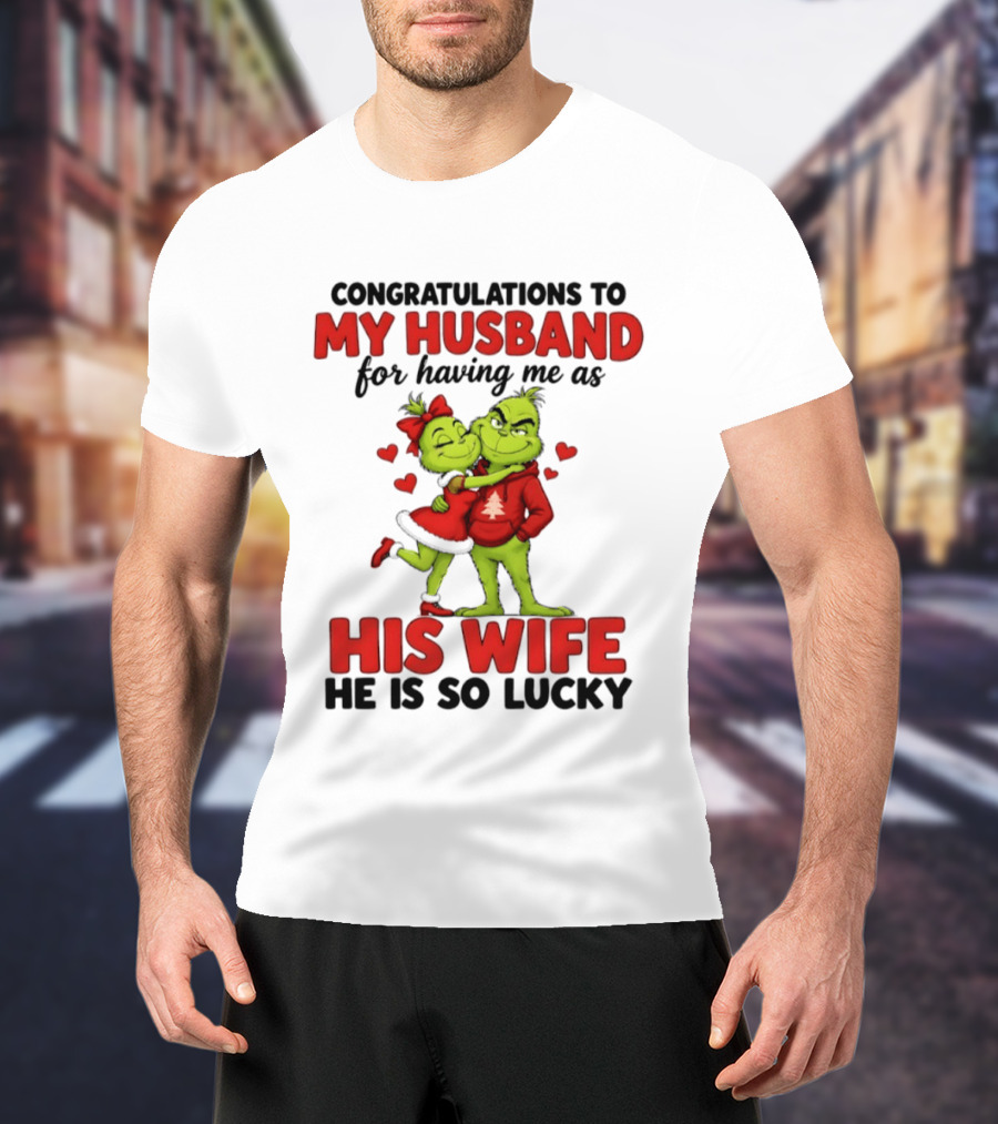 Congratulations To My Husband For Having Me As His Wife Grinch He Is So Lucky Christmas T-Shirt