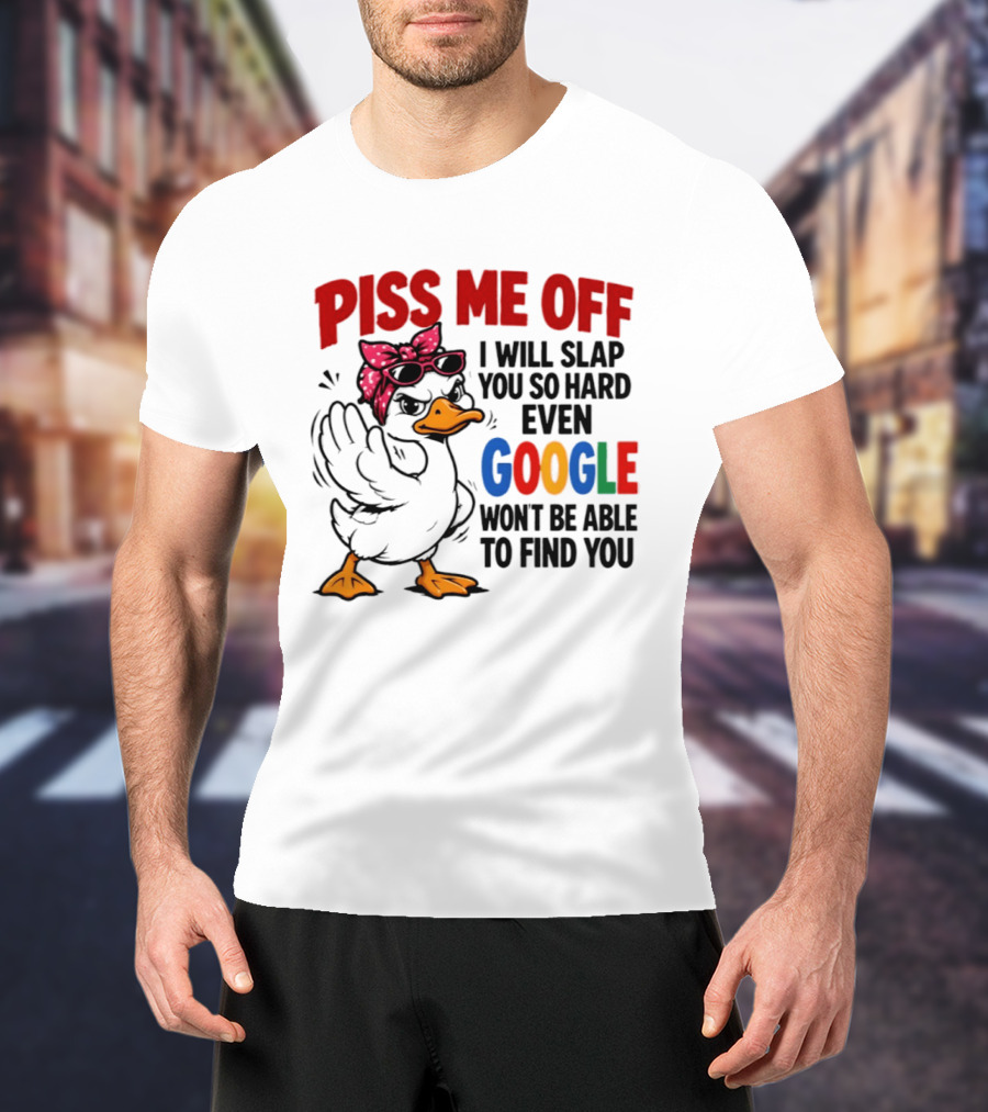 Piss Me Off I Will Slap You So Hard Even Google Won't Be Able To Find You Duck With Sunglasses And Bandana T-Shirt