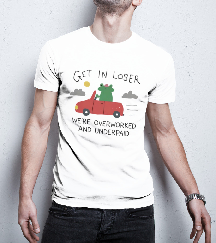 Get In Loser Frog In Red Car Overworked And Underpaid T-Shirt