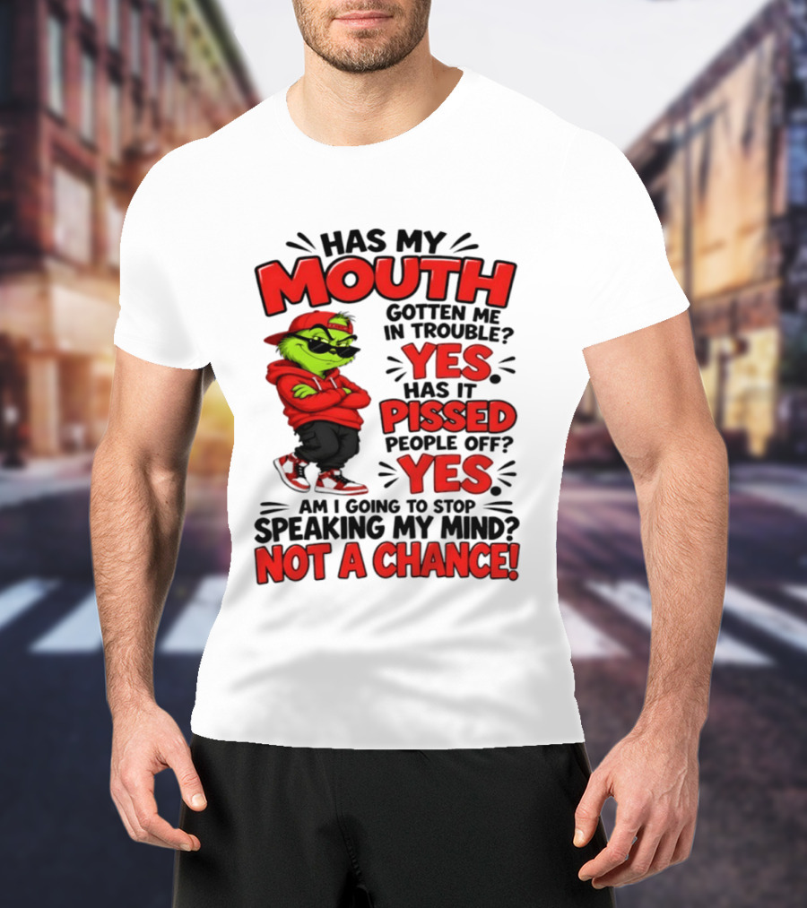 Grinch Has My Mouth Gotten Me In Trouble Yes Pissed People Off Am I Going To Stop Speaking My Mind Not A Chance T-Shirt