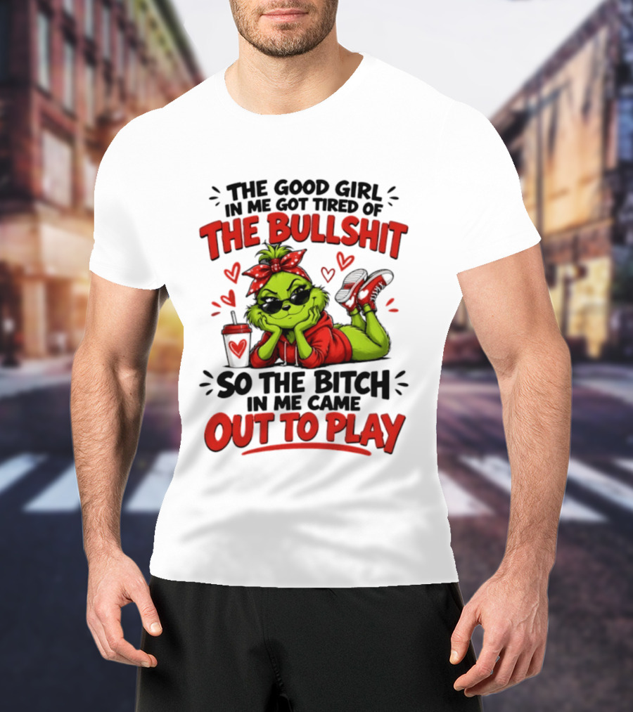 Grinch Christmas The Good Girl In Me Got Tired So The Bitch In Me Came Out To Play T-Shirt