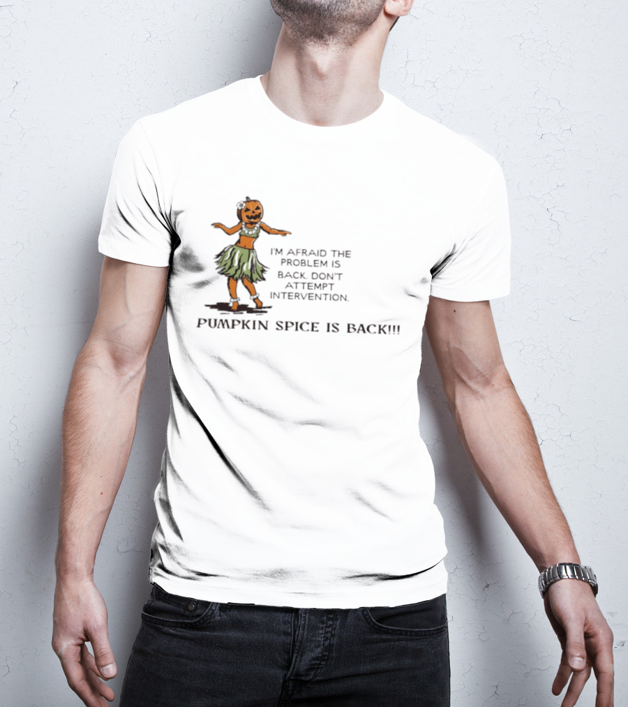 I'm Afraid The Problem Is Back Don't Attempt Intervention Pumpkin Spice Is Back T-Shirt