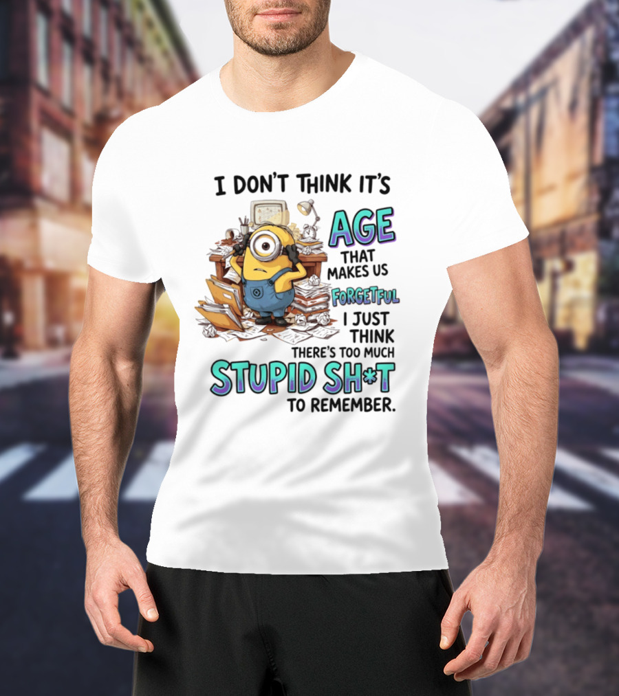 Minions I Don't Think It's Age Makes Us Forgetful Too Much Stupid Shit To Remember T-Shirt