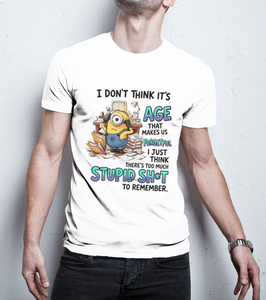 Minions I Don't Think It's Age Makes Us Forgetful Too Much Stupid Shit To Remember T-Shirt