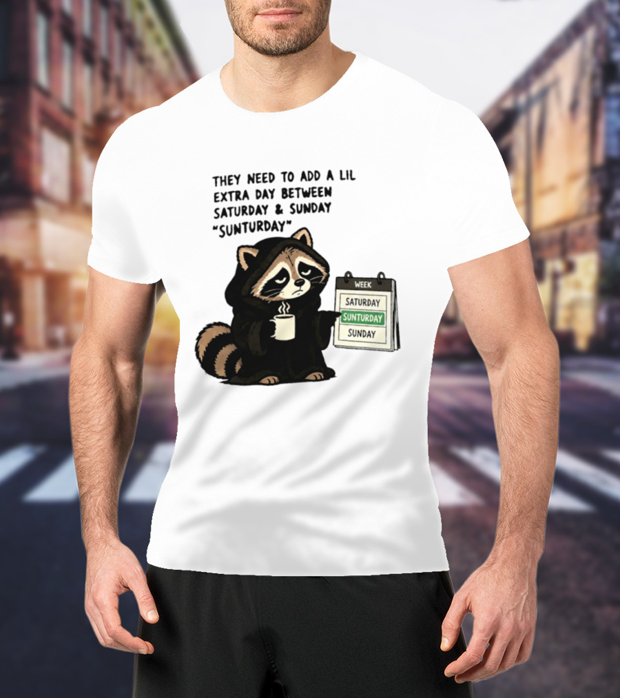 They Need To Add A Lil Extra Day Between Saturday And Sunday Sunturday Raccoon Calendar T-Shirt