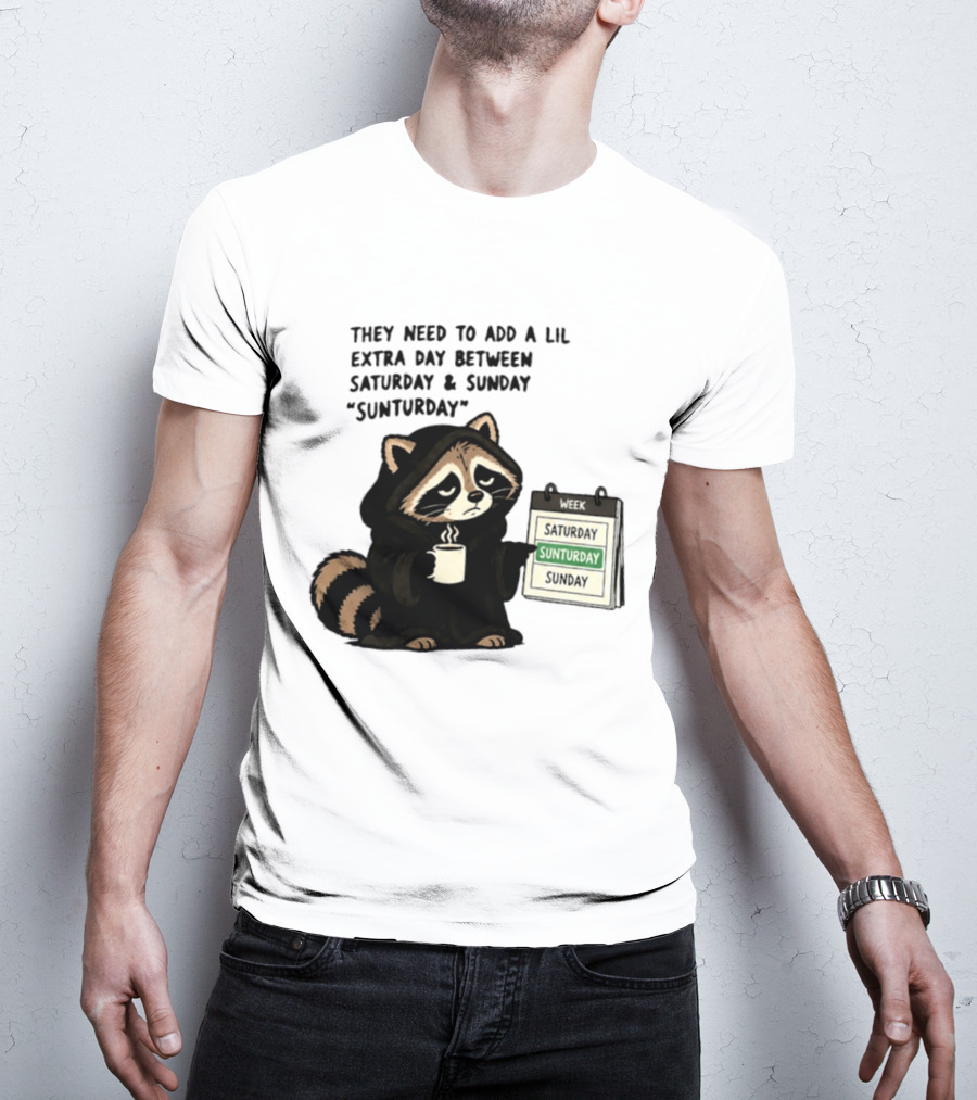 They Need To Add A Lil Extra Day Between Saturday And Sunday Sunturday Raccoon Calendar T-Shirt