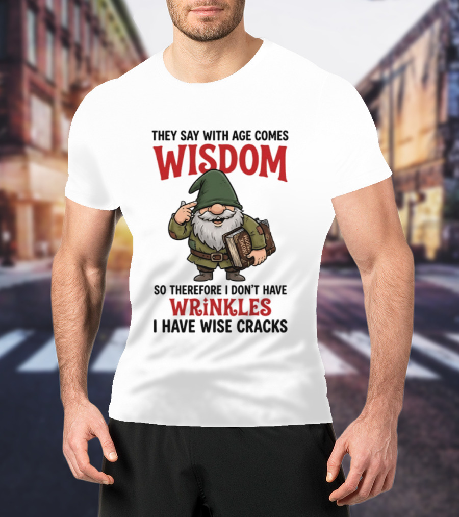 They Say With Age Comes Wisdom Gnomes I Don't Have Wrinkles I Have Wise Cracks T-Shirt