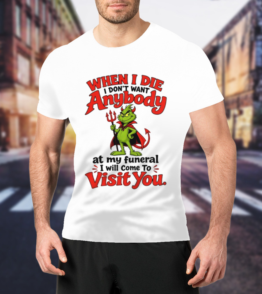 When I Die I Don't Want Anybody At My Funeral I Will Come To Visit You Grinch Devil T-Shirt