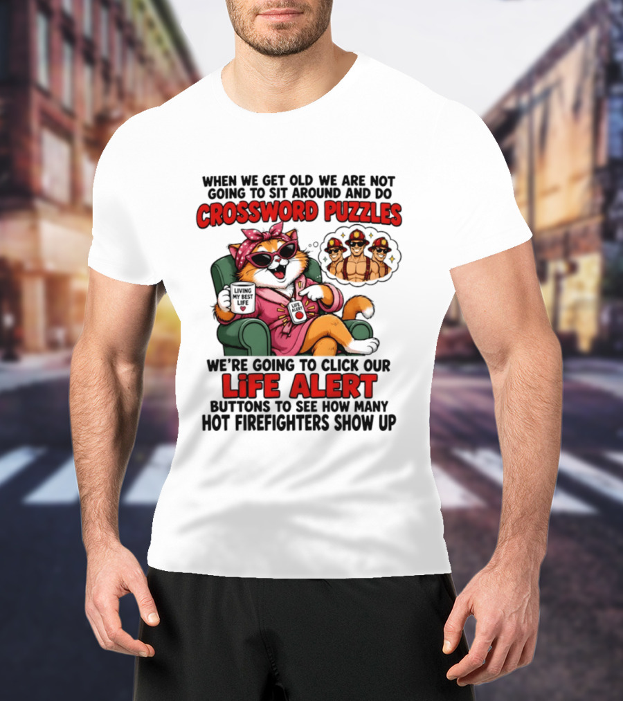 When We Get Old We Are Not Going To Sit Around And Do Crossword Puzzles Cat Life Alert Buttons Hot Firefighters Show Up T-Shirt