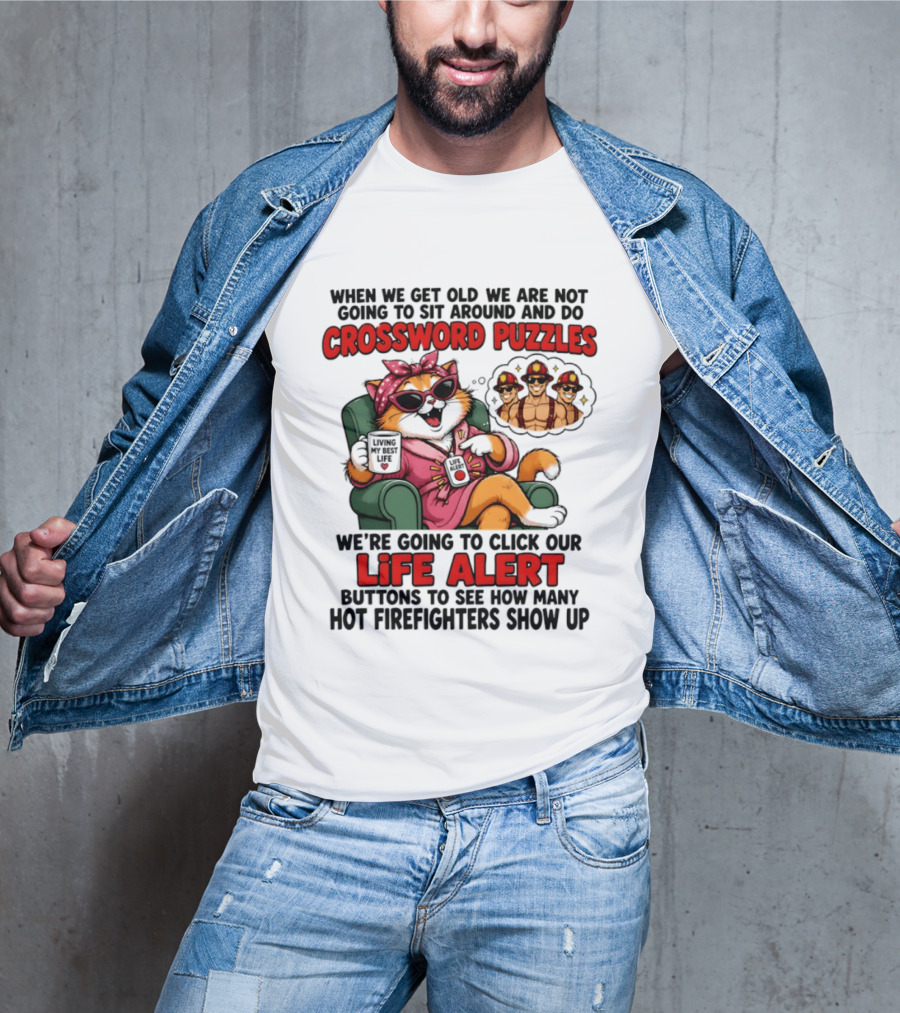 When We Get Old We Are Not Going To Sit Around And Do Crossword Puzzles Cat Life Alert Buttons Hot Firefighters Show Up T-Shirt