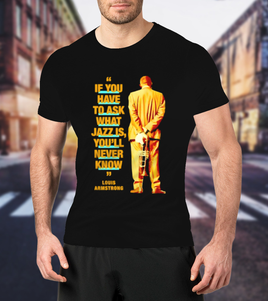 Louis Armstrong If You Have To Ask What Jazz Is You'll Never Know T-Shirt