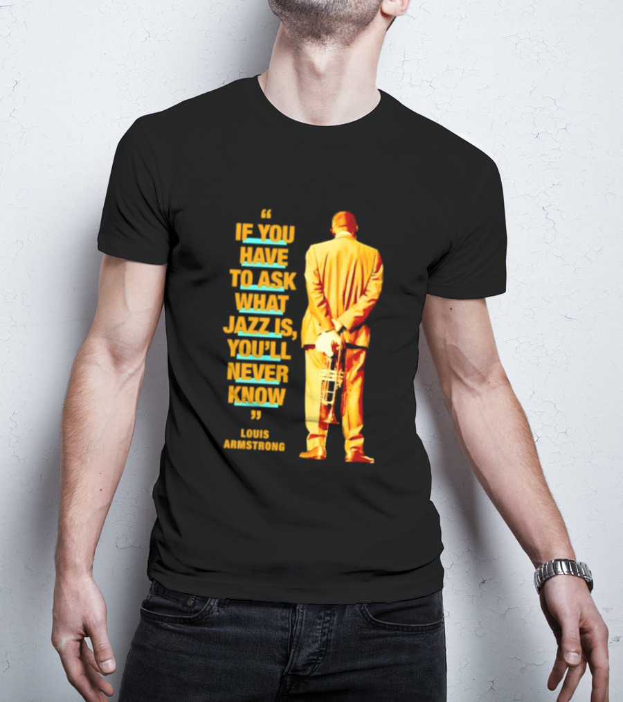 Louis Armstrong If You Have To Ask What Jazz Is You'll Never Know T-Shirt