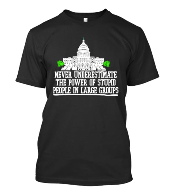Never Underestimate The Power Of Stupid People In Large Groups Capitol Building T-Shirt