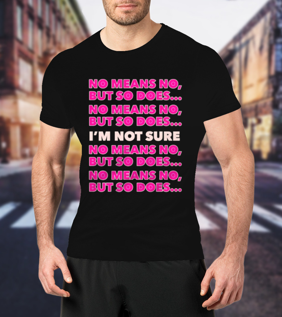 No Means No But So Does I'm Not Sure Repeated Phrase T-Shirt