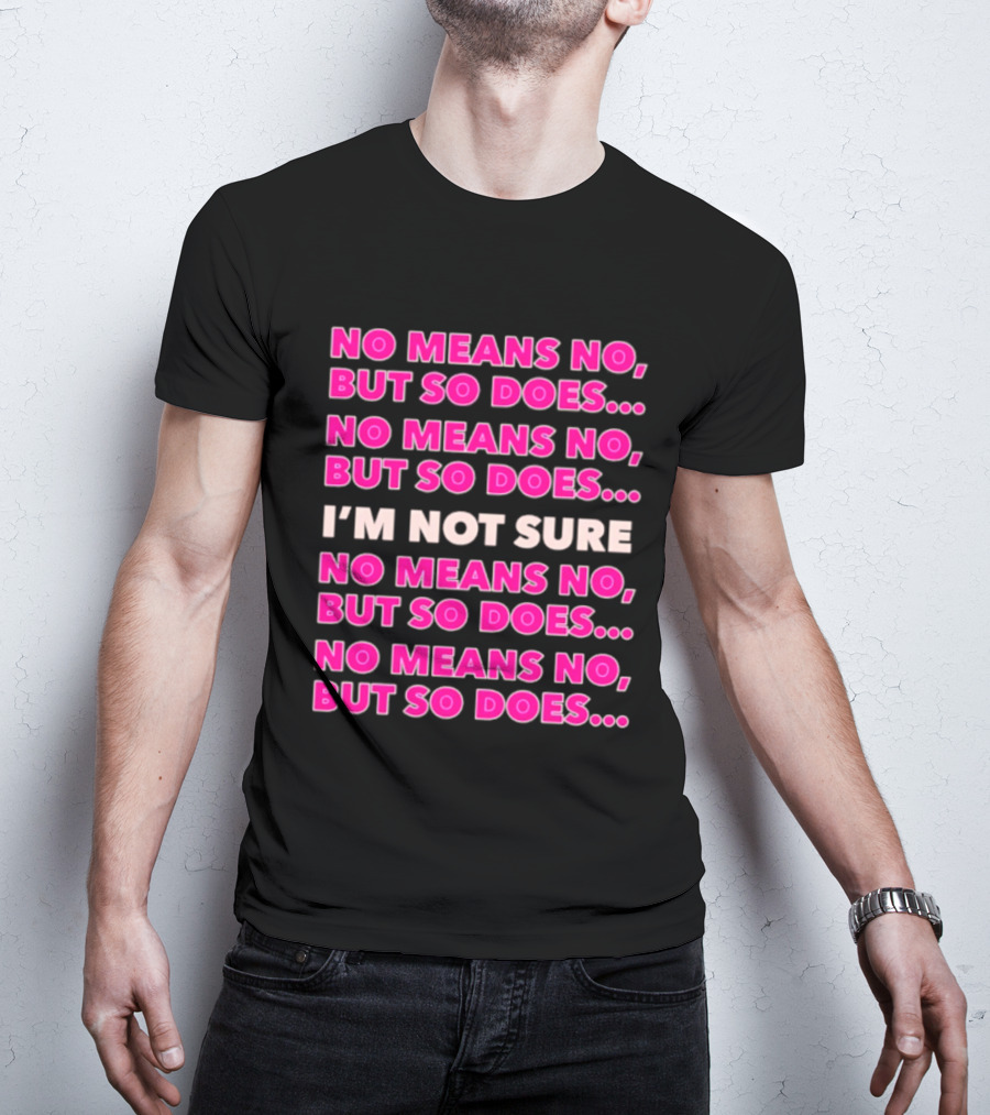 No Means No But So Does I'm Not Sure Repeated Phrase T-Shirt