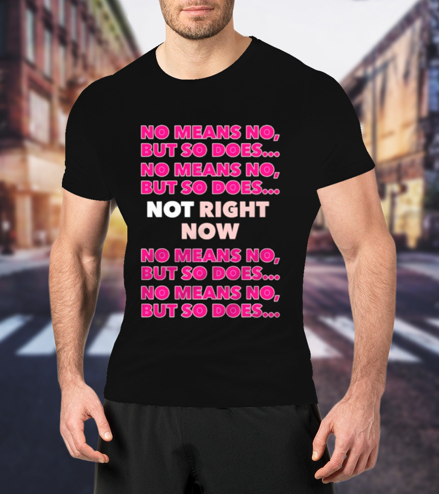 No Means No But So Does Not Right Now Text Humor T-Shirt