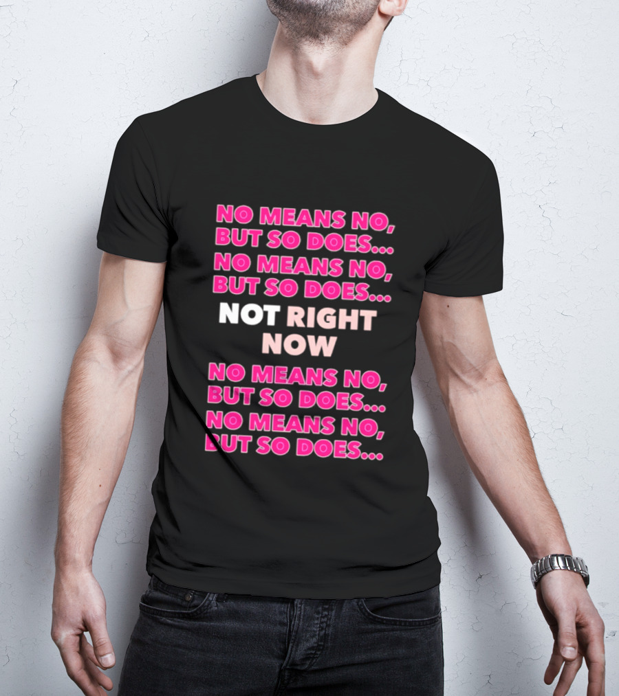 No Means No But So Does Not Right Now Text Humor T-Shirt