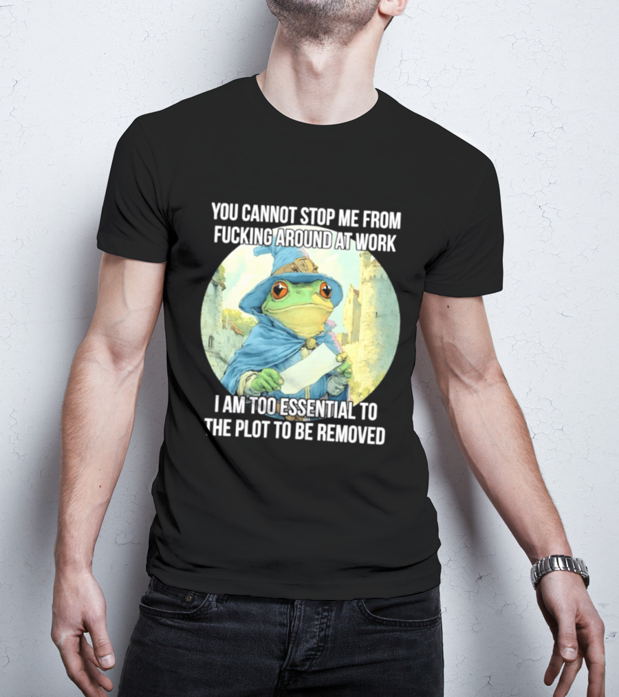 You Cannot Stop Me From F***ing Around At Work I Am Too Essential To The Plot Frog Wizard T-Shirt