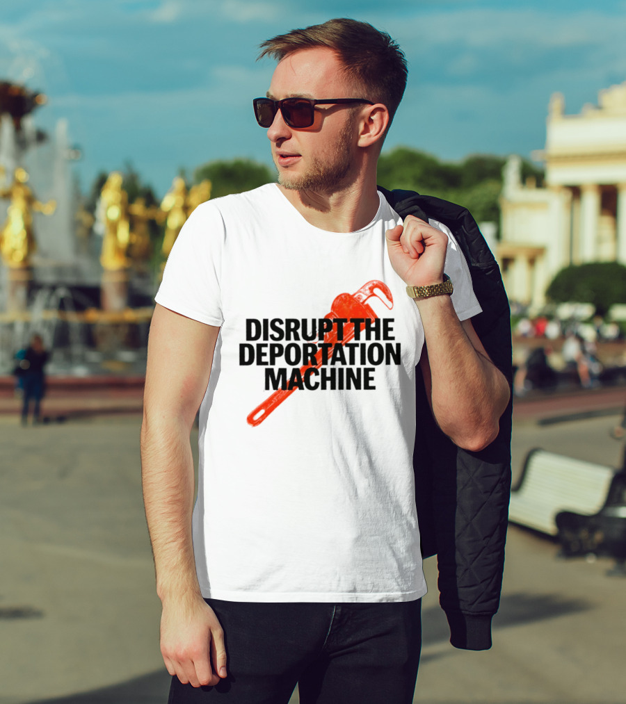 Disrupt The Deportation Machine Wrench Activism Message T-Shirt
