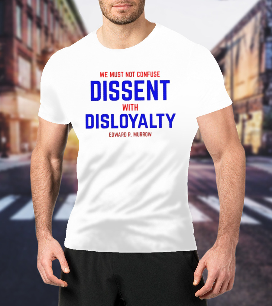 We Must Not Confuse Dissent With Disloyalty Edward R. Murrow T-Shirt