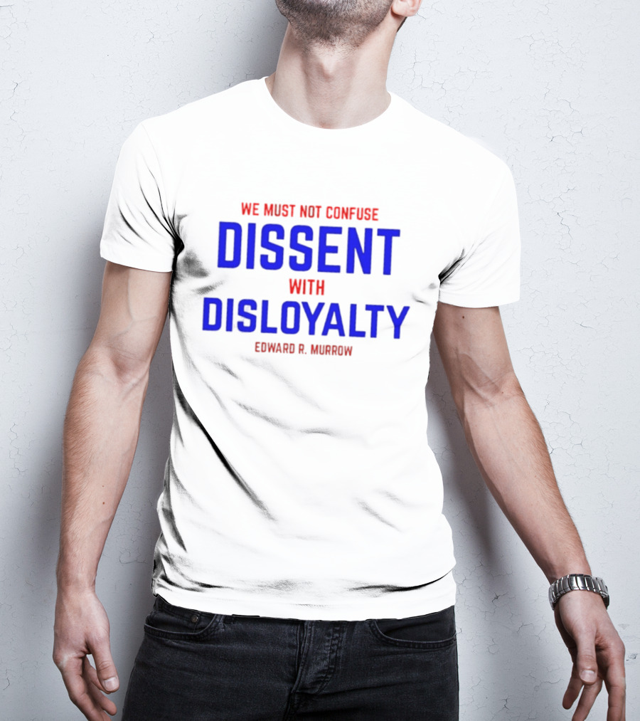 We Must Not Confuse Dissent With Disloyalty Edward R. Murrow T-Shirt