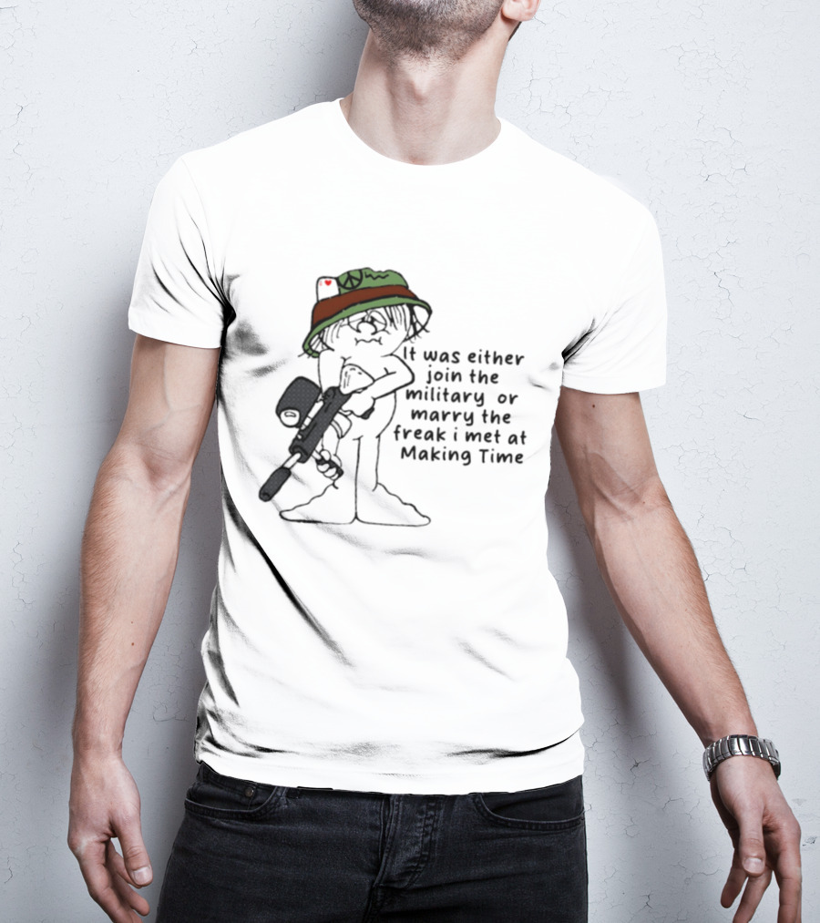It Was Either Join The Military Or Marry The Freak I Met At Making Time Peace Hat Cartoon With Rifle T-Shirt