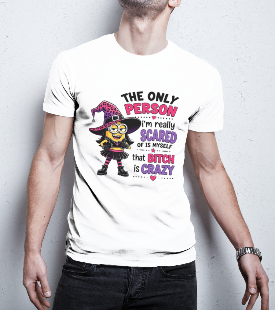 Minion Witch The Only Person I'm Really Scared Of Is Myself That Bitch Is Crazy T-Shirt
