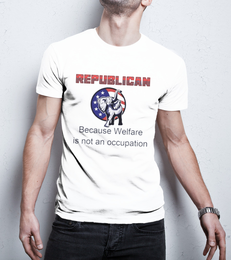 Republican Elephant Because Welfare Is Not An Occupation Conservative T-Shirt