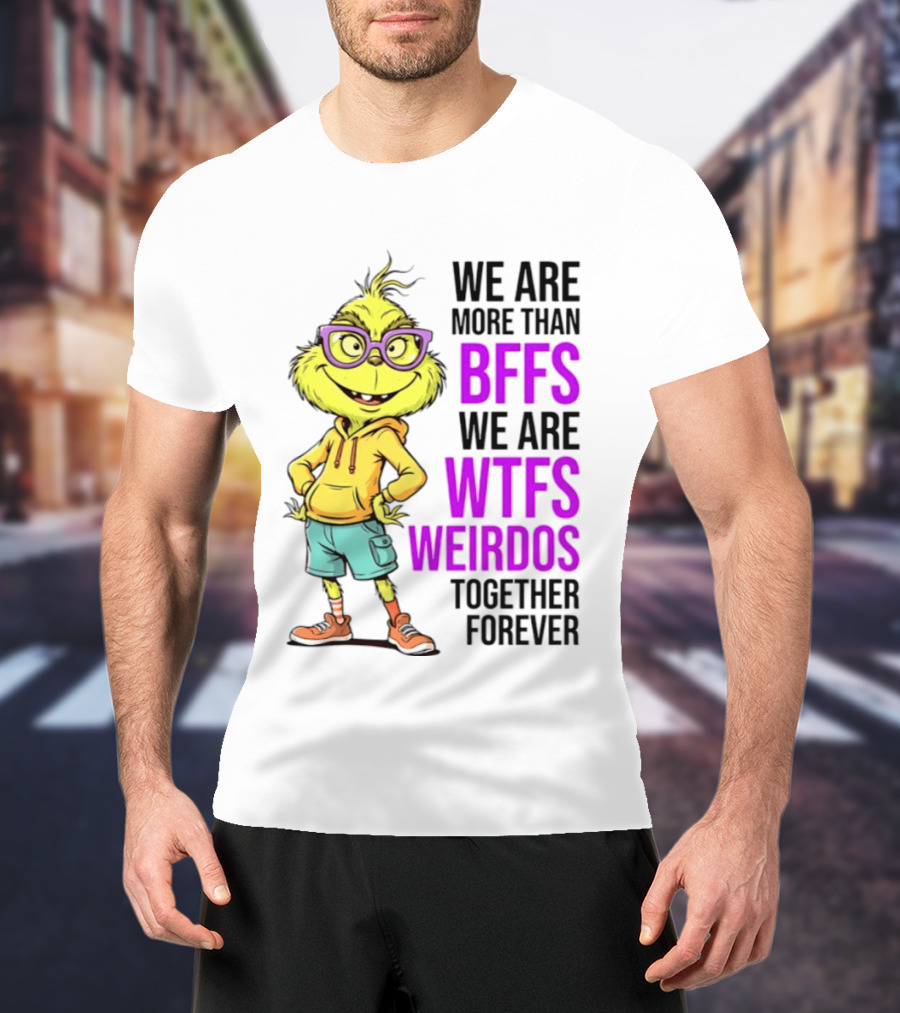 We Are More Than BFFs We Are WTFs Weirdos Together Forever Grinch T-Shirt