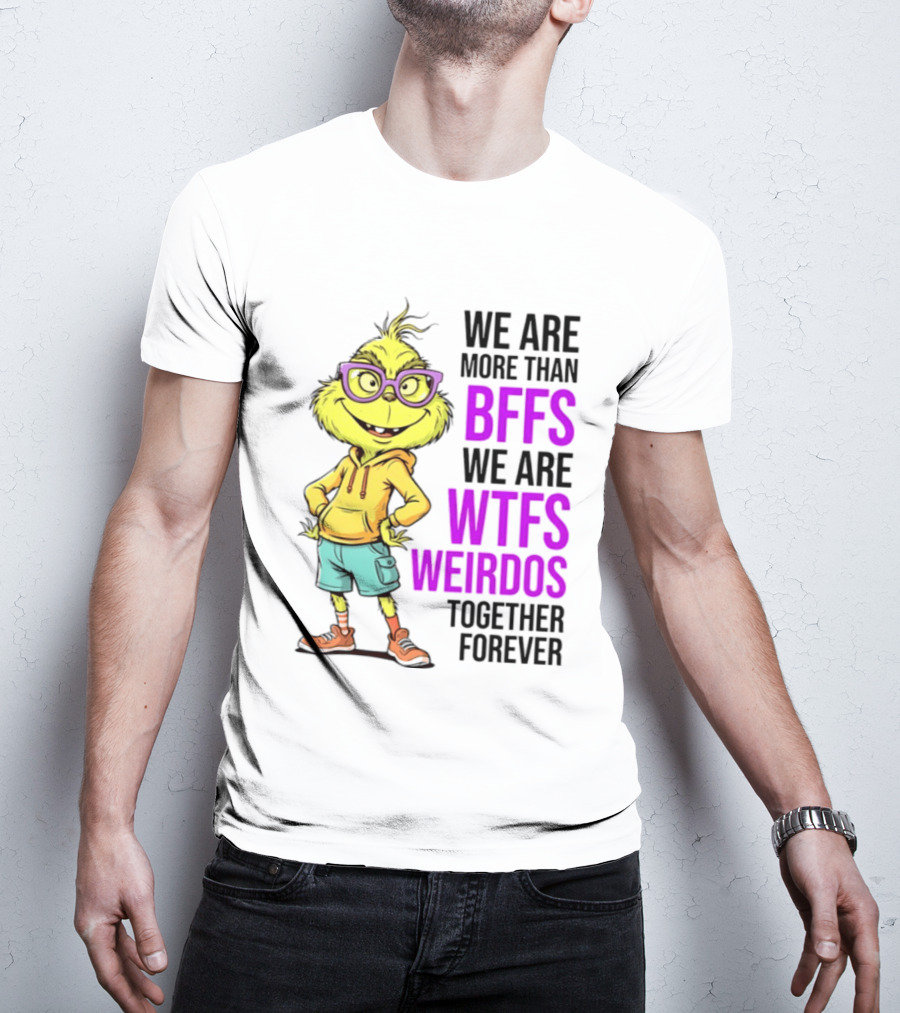We Are More Than BFFs We Are WTFs Weirdos Together Forever Grinch T-Shirt