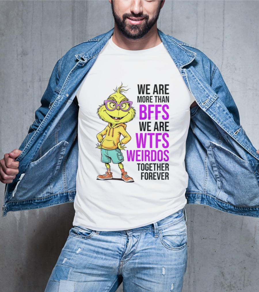 We Are More Than BFFs We Are WTFs Weirdos Together Forever Grinch T-Shirt