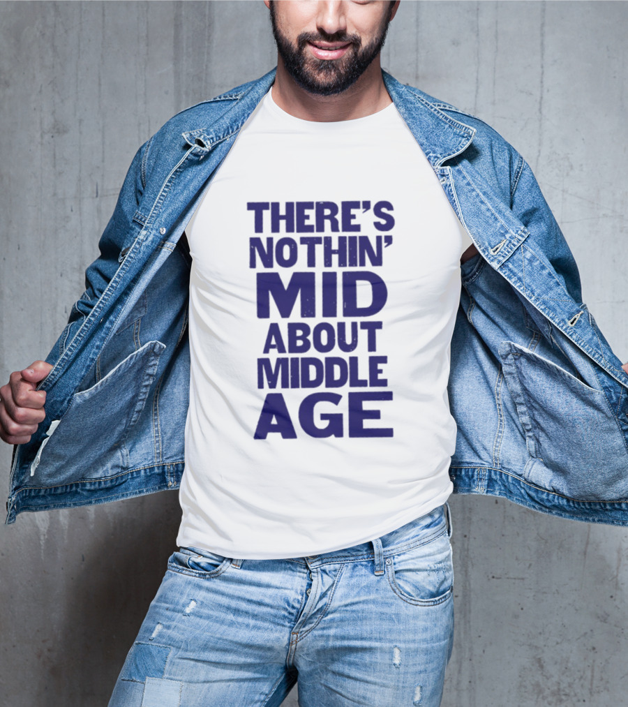 There Is Nothin' Mid About Middle Age T-Shirt