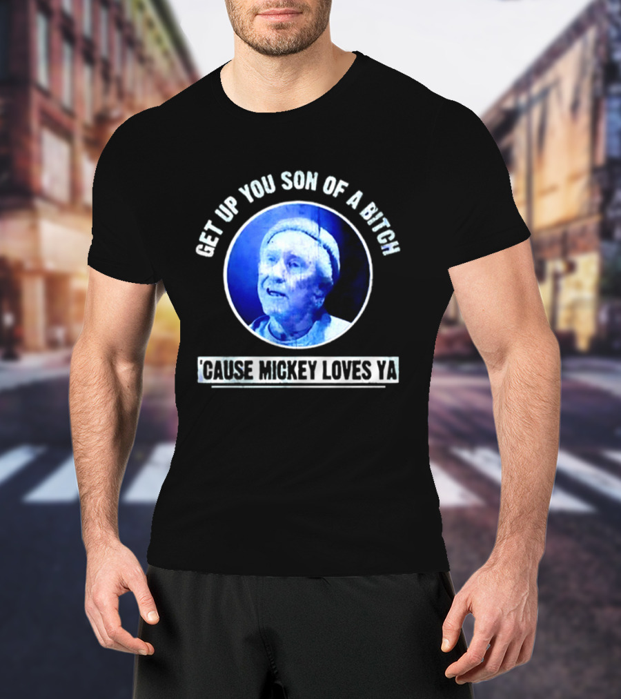 Get Up You Son Of A Bitch Cause Mickey Loves Ya Rocky Balboa Motivational T-Shirt