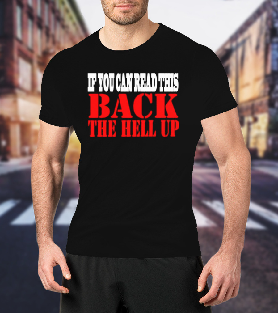 If You Can Read This Back The Hell Up T-Shirt