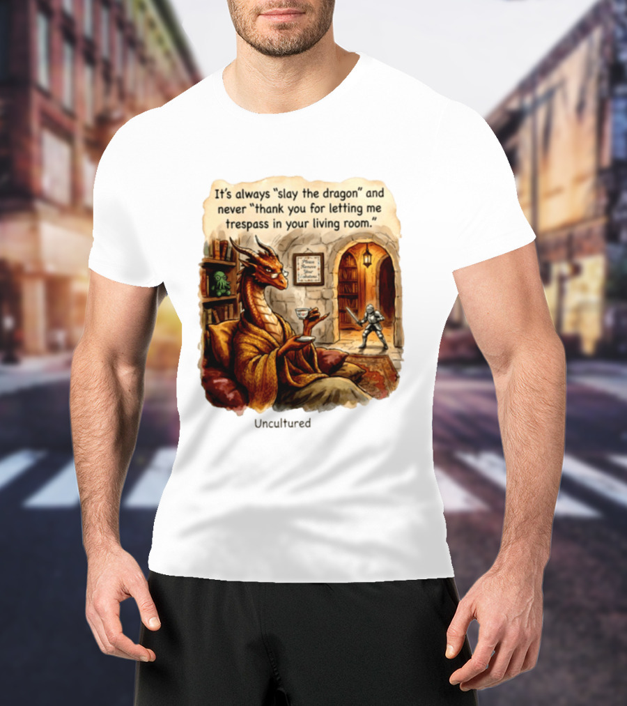 It's Always Slay The Dragon And Never Thank You For Letting Me Trespass In Your Living Room T-Shirt