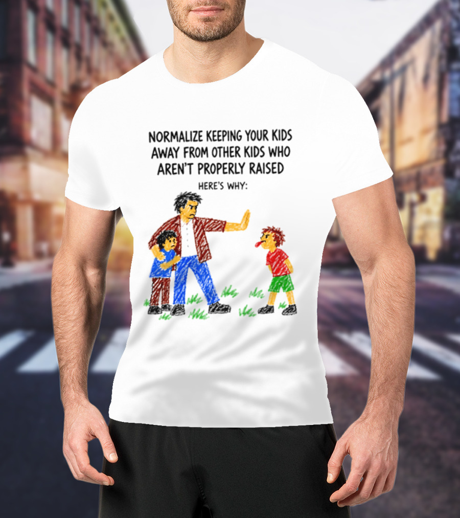 Normalize Keeping Your Kids Away From Other Kids Who Aren't Properly Raised Here's Why T-Shirt