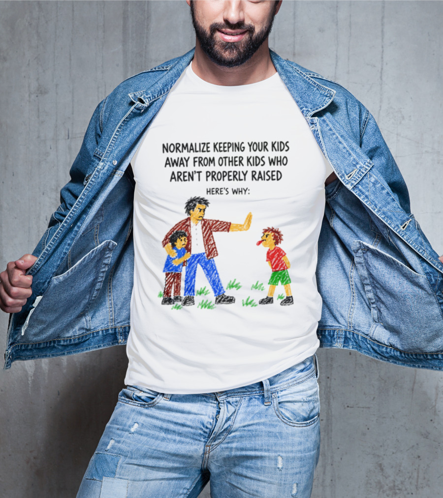 Normalize Keeping Your Kids Away From Other Kids Who Aren't Properly Raised Here's Why T-Shirt