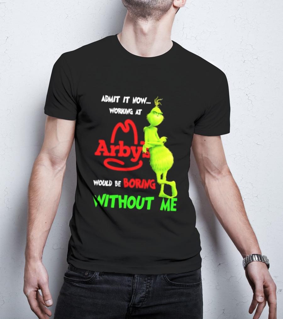 Admit It Now Grinch Working At Arby's Would Be Boring Without Me T-Shirt