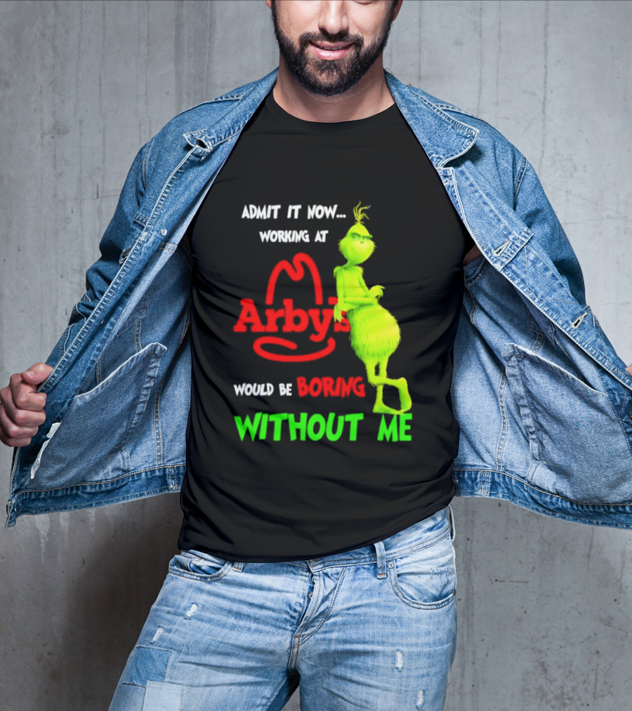 Admit It Now Grinch Working At Arby's Would Be Boring Without Me T-Shirt