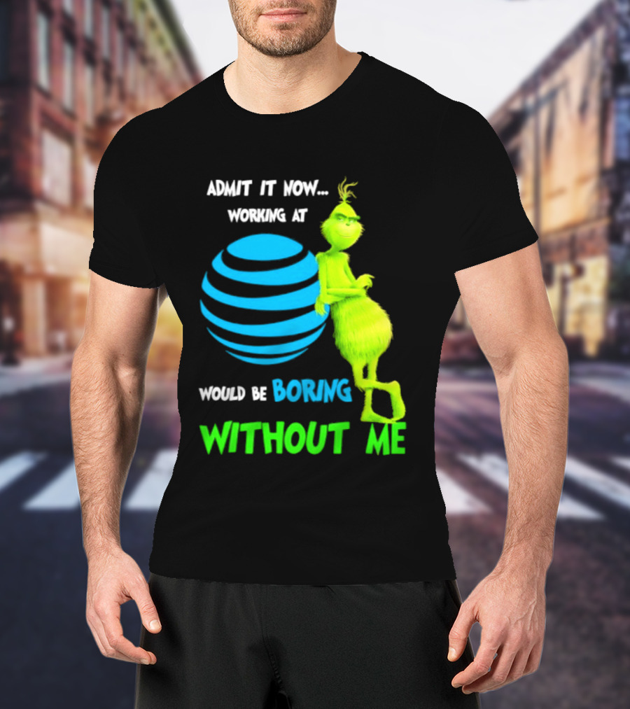 Admit It Now Working AT&T Grinch Christmas Boring Without Me T-Shirt