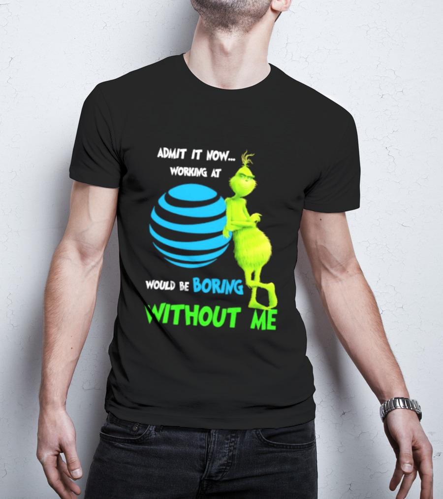 Admit It Now Working AT&T Grinch Christmas Boring Without Me T-Shirt
