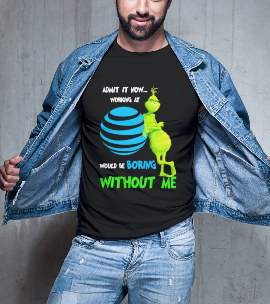 Admit It Now Working AT&T Grinch Christmas Boring Without Me T-Shirt