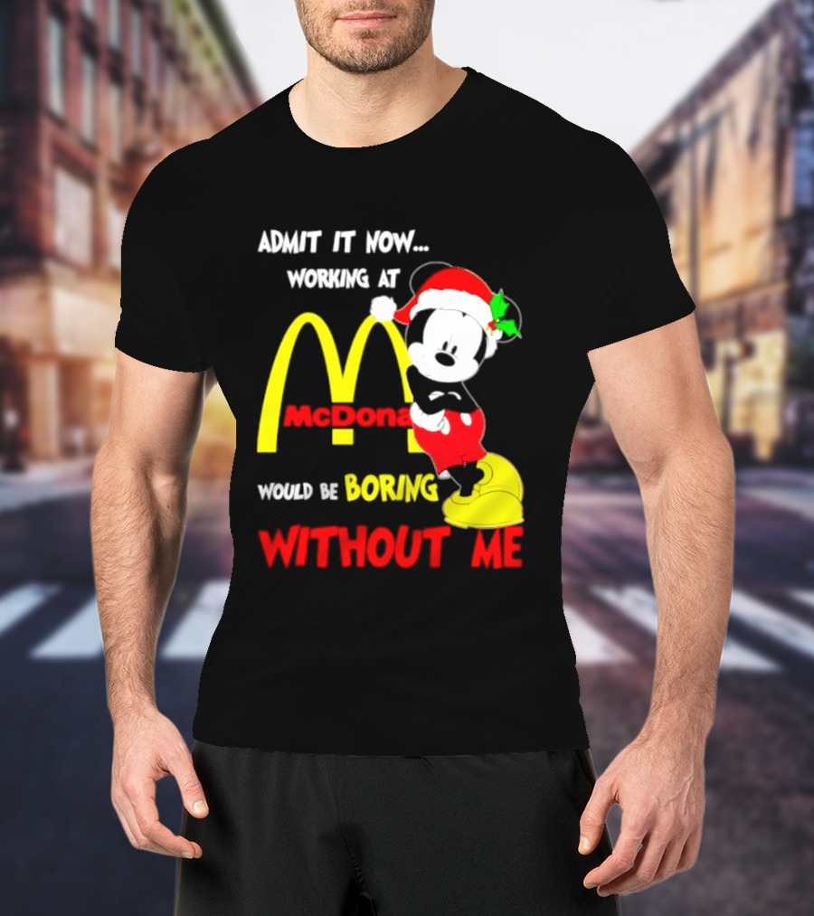 Admit It Now Working At McDonald's Would Be Boring Without Me Mickey Mouse Christmas 2026 T-Shirt