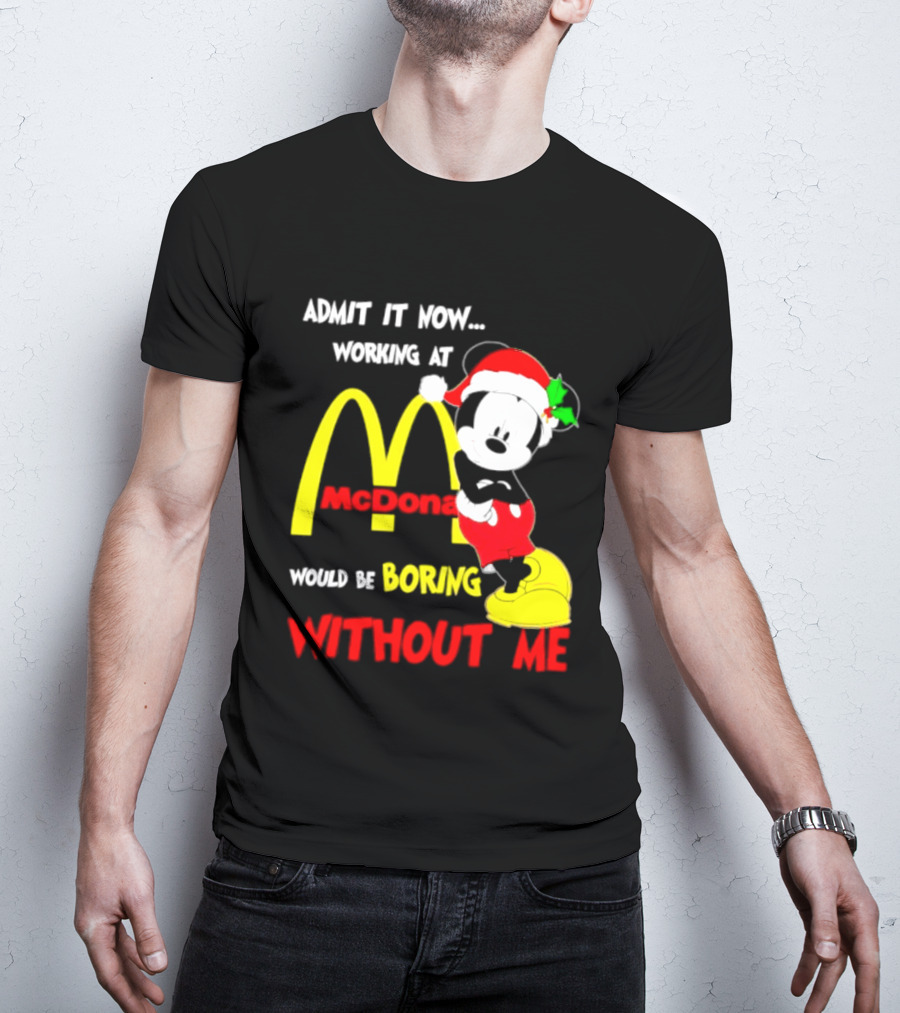 Admit It Now Working At McDonald's Would Be Boring Without Me Mickey Mouse Christmas 2026 T-Shirt