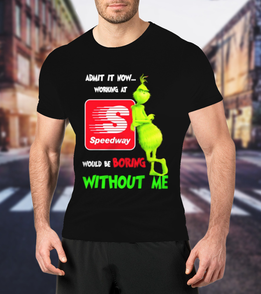 Admit It Now Speedway Grinch Christmas 2026 Working At Would Be Boring Without Me T-Shirt