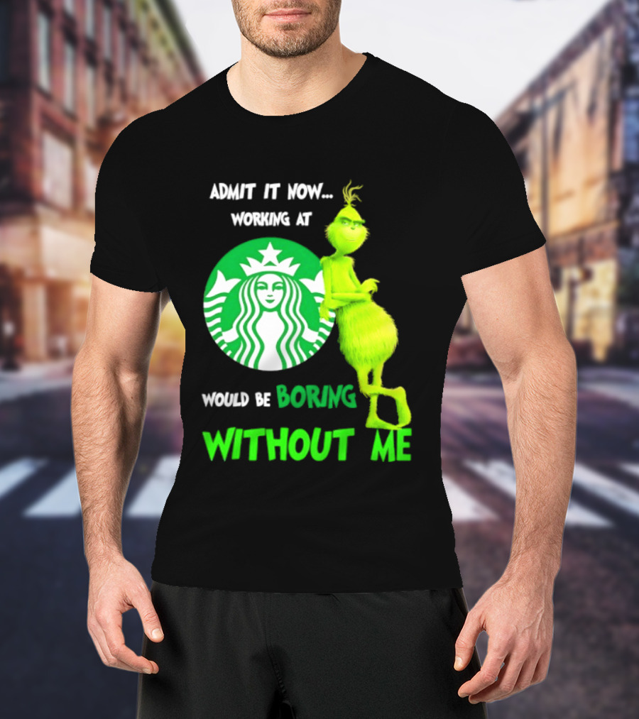 Starbucks Grinch Admit It Now Working At Would Be Boring Without Me T-Shirt